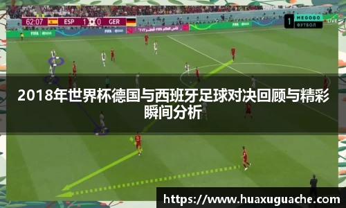 2018年世界杯德国与西班牙足球对决回顾与精彩瞬间分析