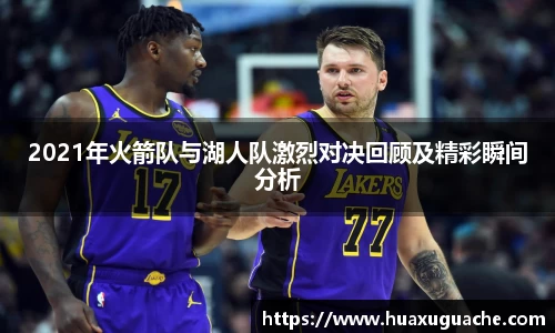 2021年火箭队与湖人队激烈对决回顾及精彩瞬间分析