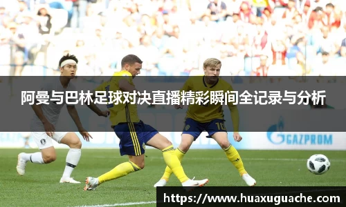 阿曼与巴林足球对决直播精彩瞬间全记录与分析