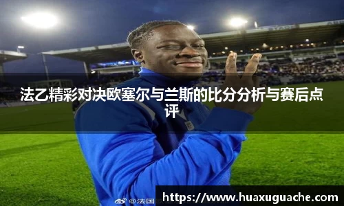 法乙精彩对决欧塞尔与兰斯的比分分析与赛后点评