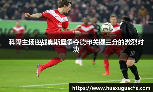 科隆主场迎战奥斯堡争夺德甲关键三分的激烈对决