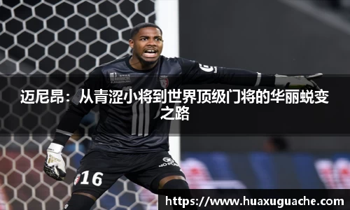 迈尼昂：从青涩小将到世界顶级门将的华丽蜕变之路
